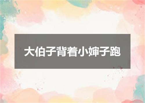 大伯子背着小婶子跑