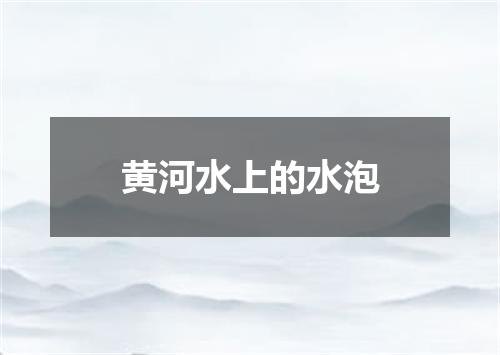 黄河水上的水泡