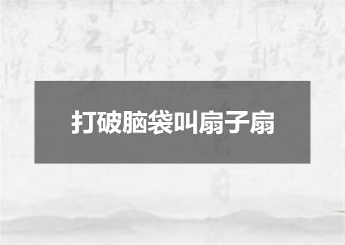 打破脑袋叫扇子扇