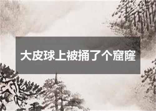 大皮球上被捅了个窟窿