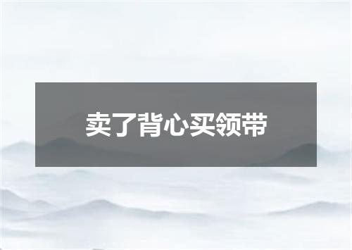 卖了背心买领带