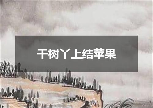 干树丫上结苹果