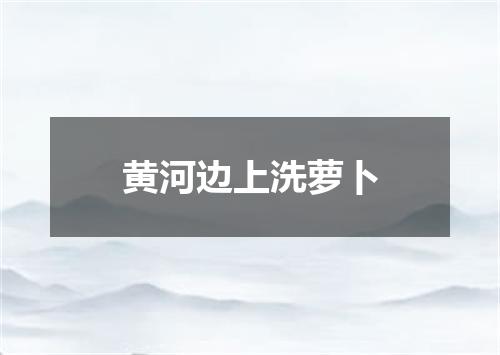 黄河边上洗萝卜