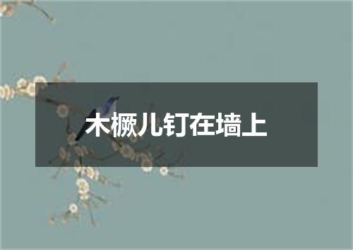 木橛儿钉在墙上