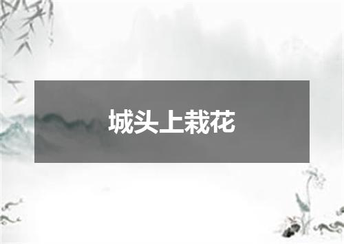城头上栽花