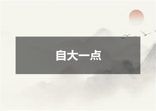 自大一点