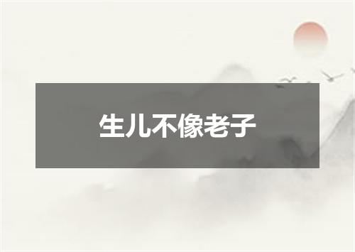 生儿不像老子