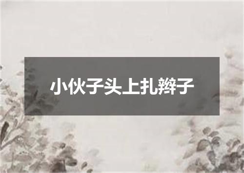 小伙子头上扎辫子