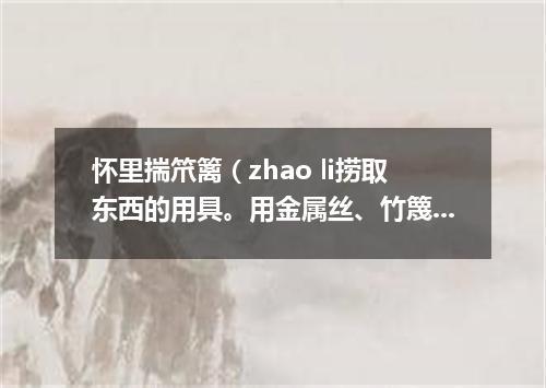 怀里揣笊篱（zhao li捞取东西的用具。用金属丝、竹篾或柳条等编成。有长柄）