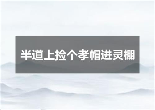 半道上捡个孝帽进灵棚