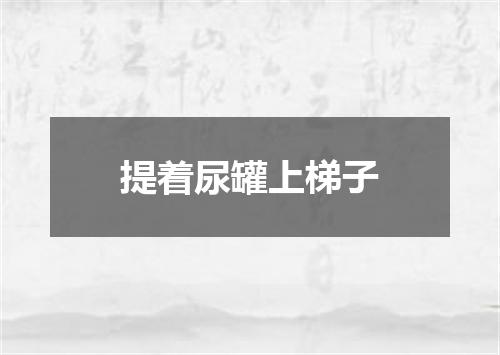 提着尿罐上梯子
