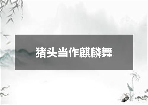 猪头当作麒麟舞