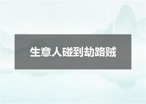 生意人碰到劫路贼