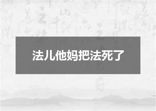 法儿他妈把法死了