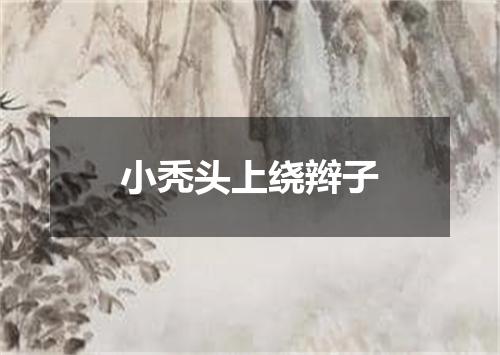 小秃头上绕辫子
