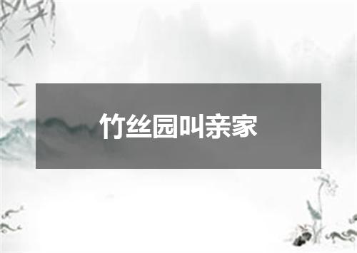 竹丝园叫亲家