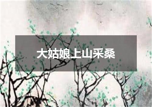 大姑娘上山采桑