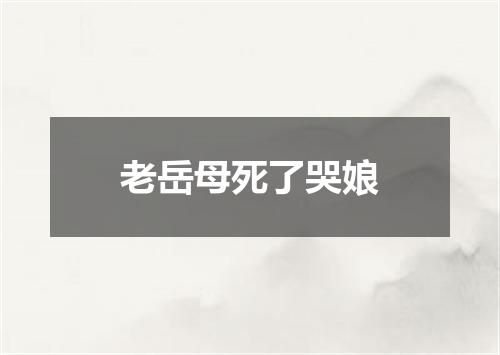 老岳母死了哭娘