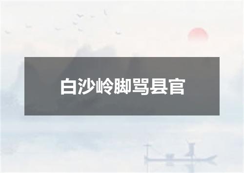 白沙岭脚骂县官