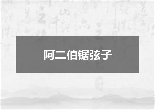 阿二伯锯弦子