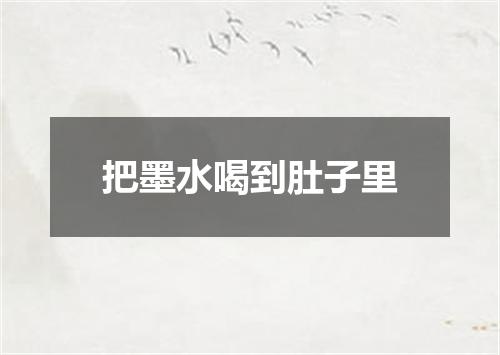 把墨水喝到肚子里