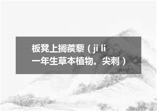 板凳上搁蒺藜（ji li一年生草本植物。尖刺）