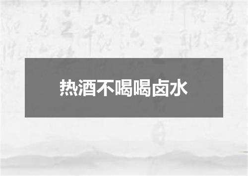 热酒不喝喝卤水