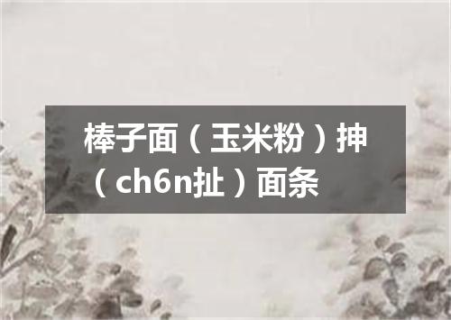 棒子面（玉米粉）抻（ch6n扯）面条