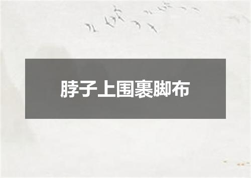 脖子上围裹脚布