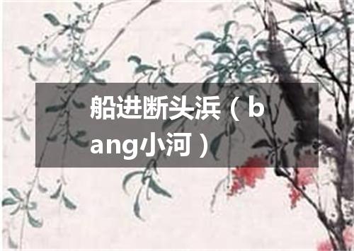 船进断头浜（bang小河）