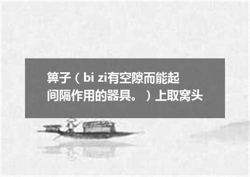 箅子（bi zi有空隙而能起间隔作用的器具。）上取窝头