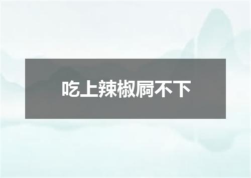 吃上辣椒屙不下