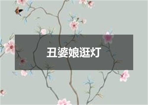 丑婆娘逛灯