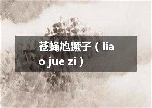 苍蝇尥蹶子（liao jue zi）