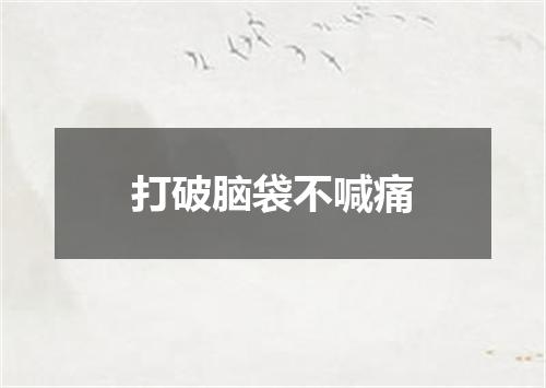打破脑袋不喊痛