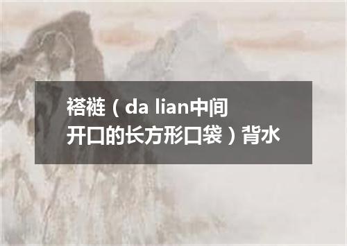 褡裢（da lian中间开口的长方形口袋）背水