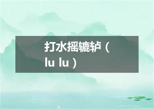 打水摇辘轳（lu lu）