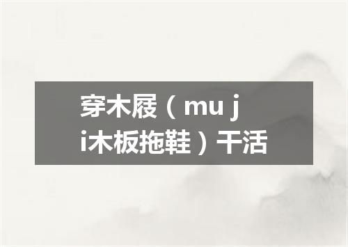 穿木屐（mu ji木板拖鞋）干活