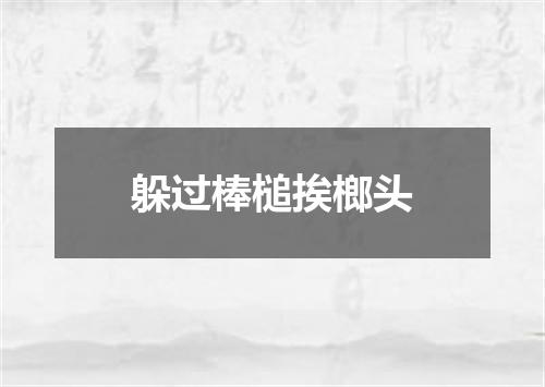 躲过棒槌挨榔头