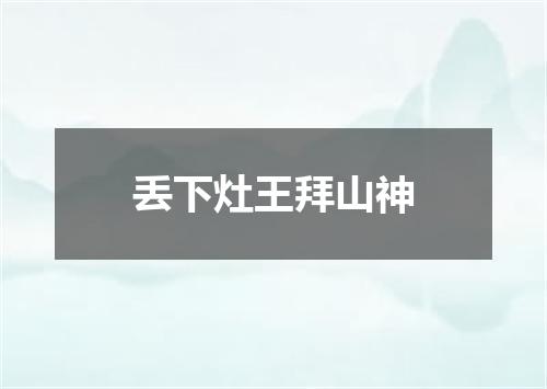 丢下灶王拜山神