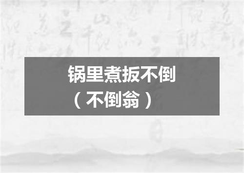 锅里煮扳不倒（不倒翁）