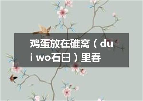 鸡蛋放在碓窝（dui wo石臼）里舂