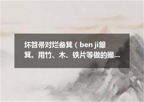 坏笤帚对烂畚箕（ben ji簸箕。用竹、木、铁片等做的撮土器具）