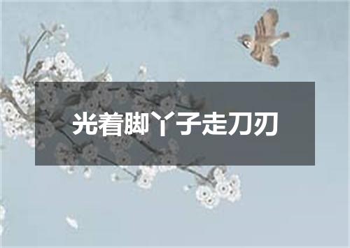 光着脚丫子走刀刃