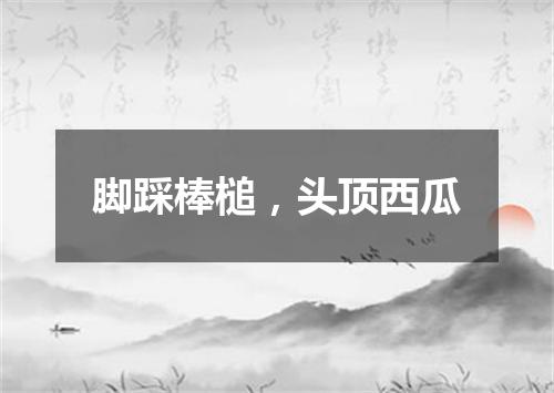 脚踩棒槌，头顶西瓜