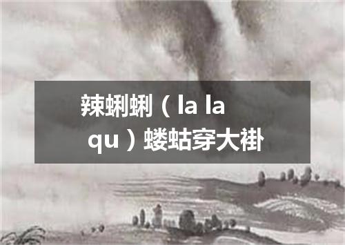 辣蜊蜊（la la qu）蝼蛄穿大褂