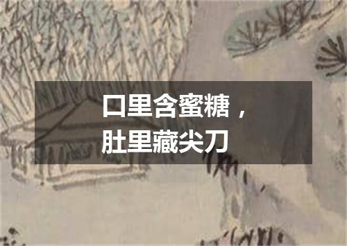 口里含蜜糖，肚里藏尖刀