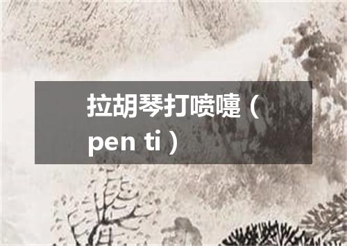 拉胡琴打喷嚏（pen ti）