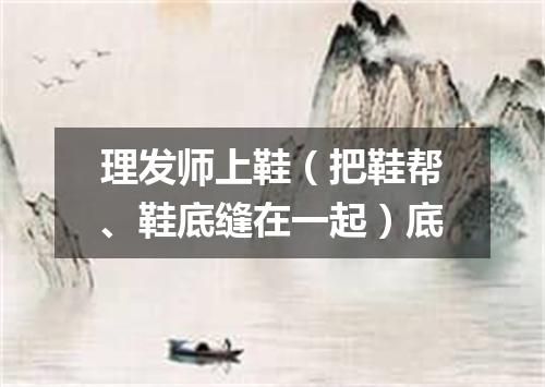 理发师上鞋（把鞋帮、鞋底缝在一起）底