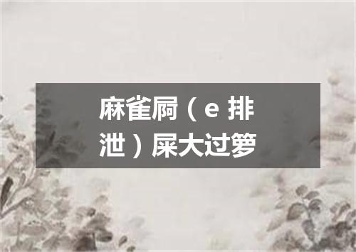 麻雀屙（e 排泄）屎大过箩